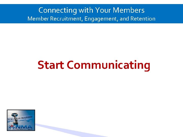 Connecting with Your Members Member Recruitment, Engagement, and Retention Start Communicating 