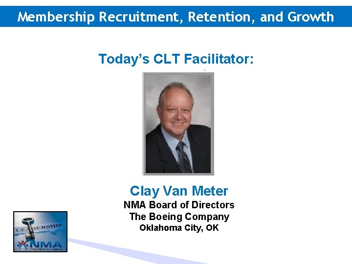 Membership Recruitment, Retention, and Growth Today’s CLT Facilitator: Clay Van Meter NMA Board of