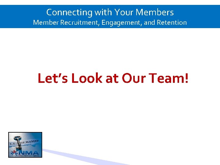 Connecting with Your Members Member Recruitment, Engagement, and Retention Let’s Look at Our Team!