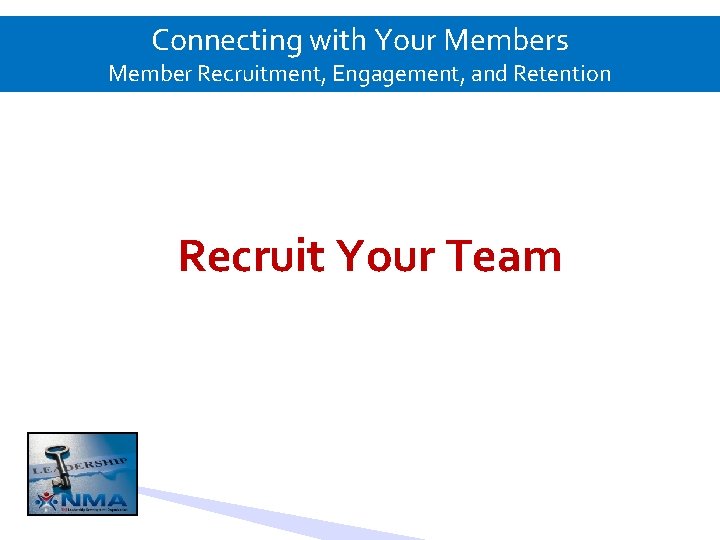 Connecting with Your Members Member Recruitment, Engagement, and Retention Recruit Your Team 