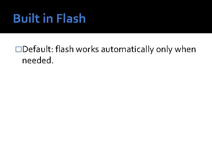 Built in Flash �Default: flash works automatically only when needed. 