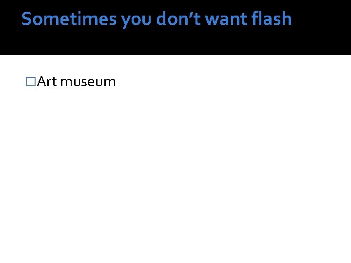 Sometimes you don’t want flash �Art museum 