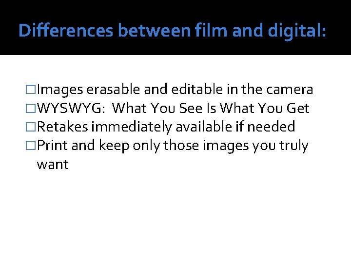 Differences between film and digital: �Images erasable and editable in the camera �WYSWYG: What