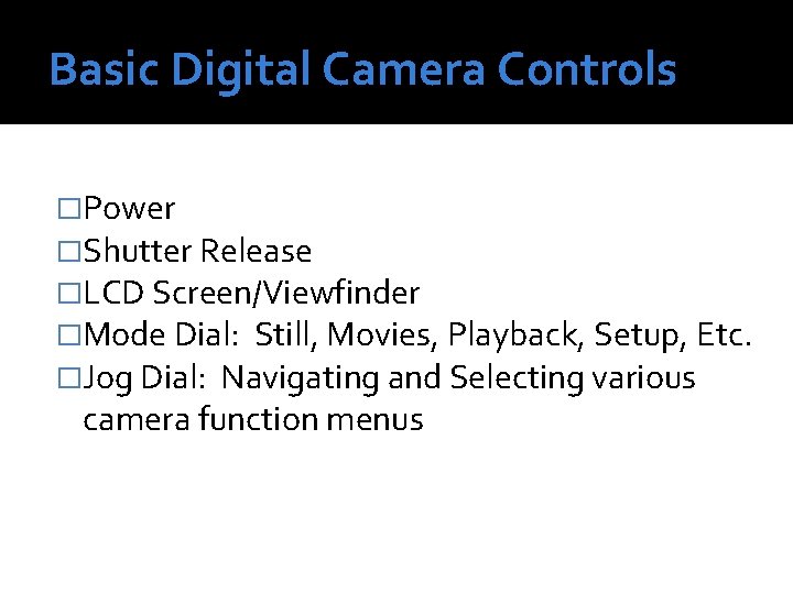 Basic Digital Camera Controls �Power �Shutter Release �LCD Screen/Viewfinder �Mode Dial: Still, Movies, Playback,