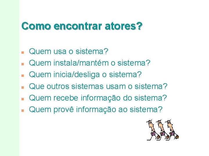 Como encontrar atores? n n n Quem usa o sistema? Quem instala/mantém o sistema?