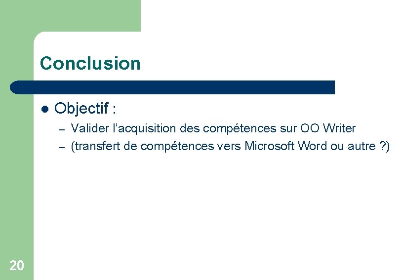 Conclusion l Objectif : – – 20 Valider l’acquisition des compétences sur OO Writer