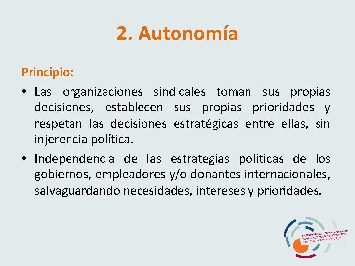 2. Autonomía Principio: • Las organizaciones sindicales toman sus propias decisiones, establecen sus propias