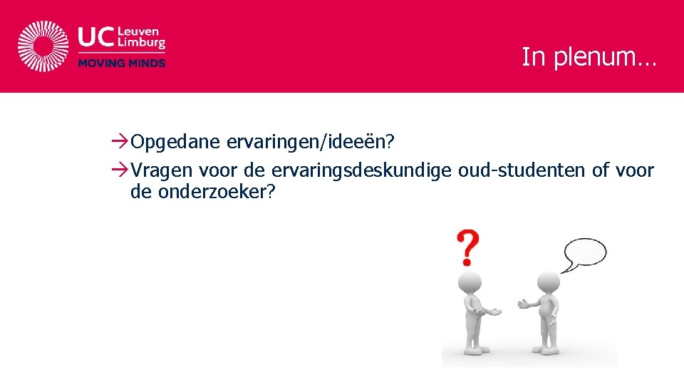 In plenum… àOpgedane ervaringen/ideeën? àVragen voor de ervaringsdeskundige oud-studenten of voor de onderzoeker? In plenum… àOpgedane ervaringen/ideeën? àVragen voor de ervaringsdeskundige oud-studenten of voor de onderzoeker?