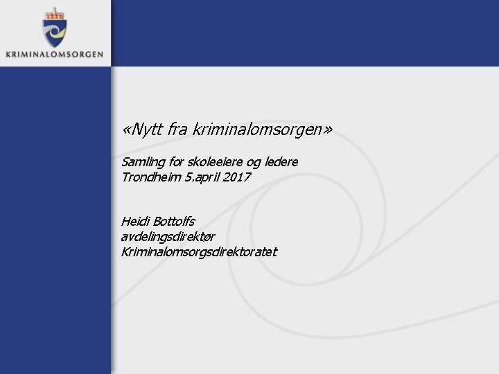  «Nytt fra kriminalomsorgen» Samling for skoleeiere og ledere Trondheim 5. april 2017 Heidi