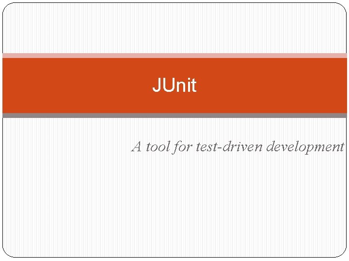 JUnit A tool for test-driven development 