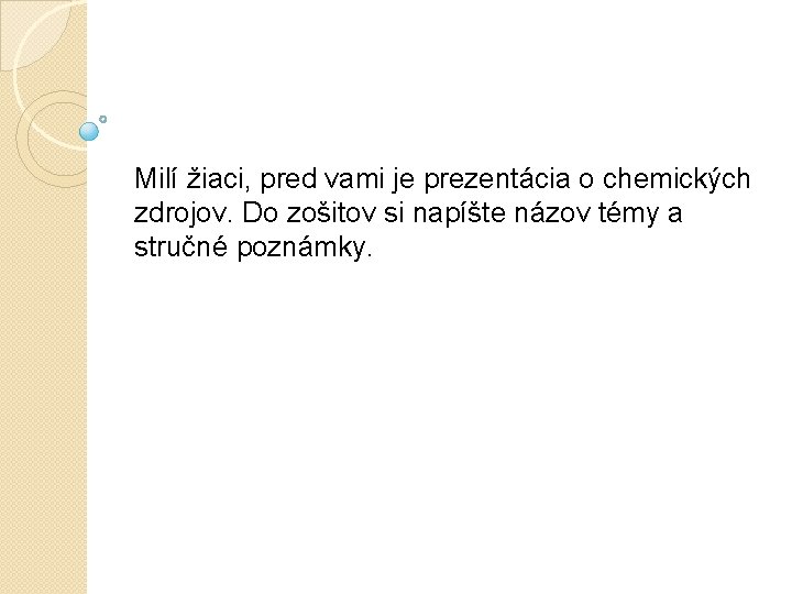 Milí žiaci, pred vami je prezentácia o chemických zdrojov. Do zošitov si napíšte názov