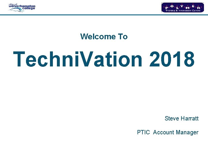Welcome To Techni. Vation 2018 Steve Harratt PTIC Account Manager 