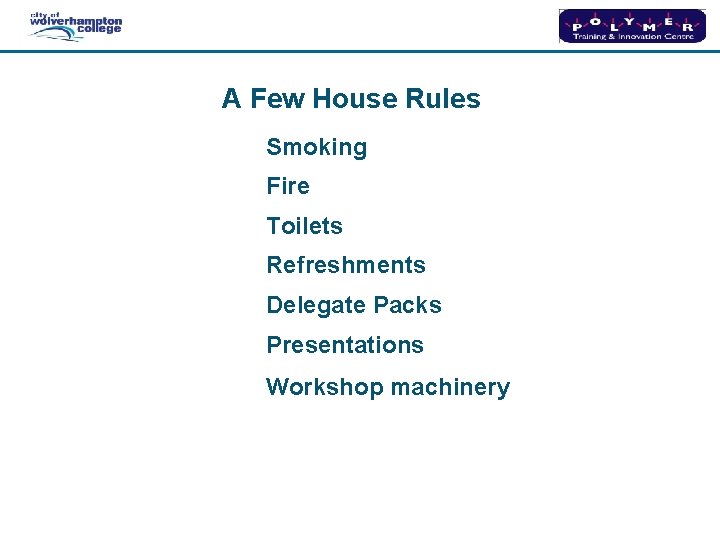 A Few House Rules Smoking Fire Toilets Refreshments Delegate Packs Presentations Workshop machinery 