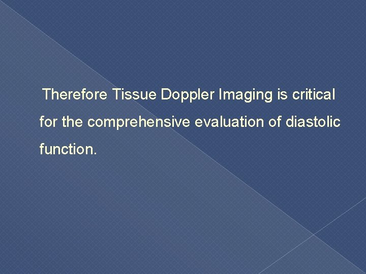  Therefore Tissue Doppler Imaging is critical for the comprehensive evaluation of diastolic function.