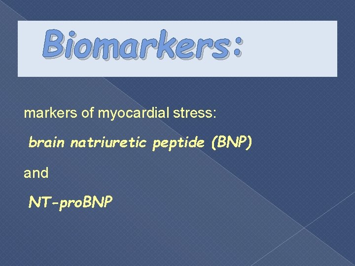 Biomarkers: markers of myocardial stress: brain natriuretic peptide (BNP) and NT-pro. BNP 