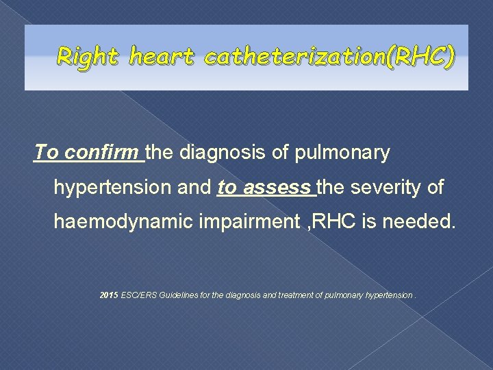 Right heart catheterization(RHC) To confirm the diagnosis of pulmonary hypertension and to assess the