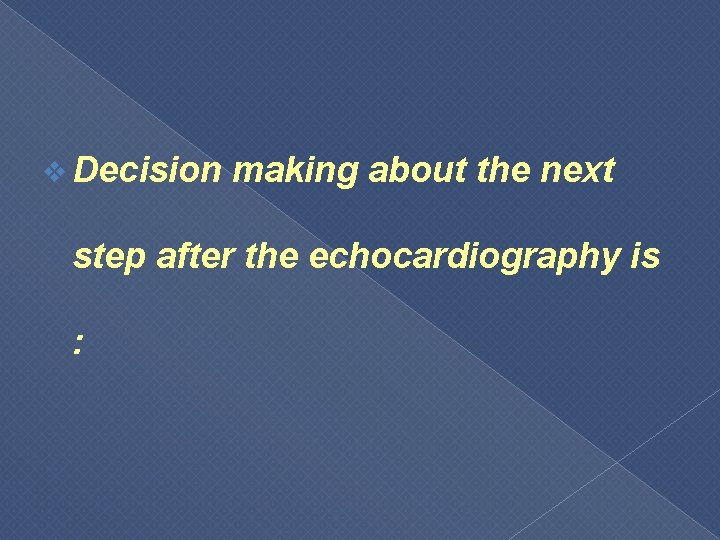 v Decision making about the next step after the echocardiography is : 