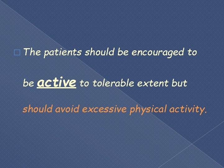 � The patients should be encouraged to be active to tolerable extent but should