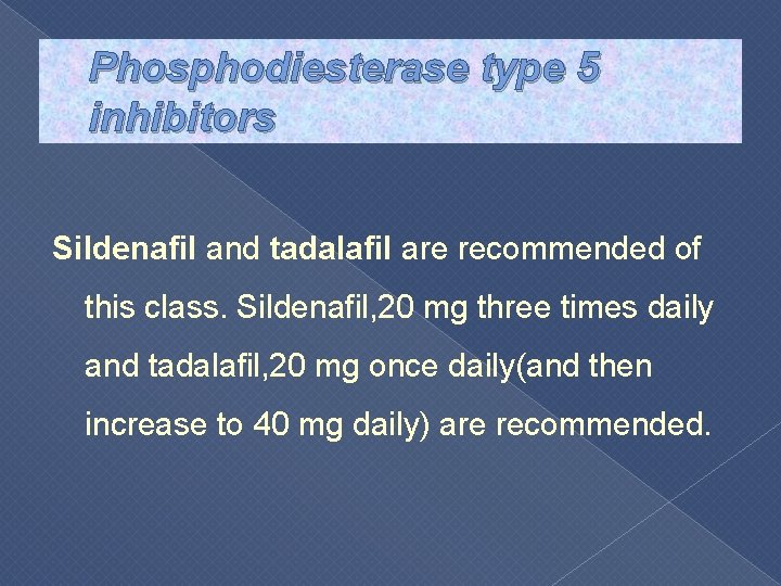 Phosphodiesterase type 5 inhibitors Sildenafil and tadalafil are recommended of this class. Sildenafil, 20