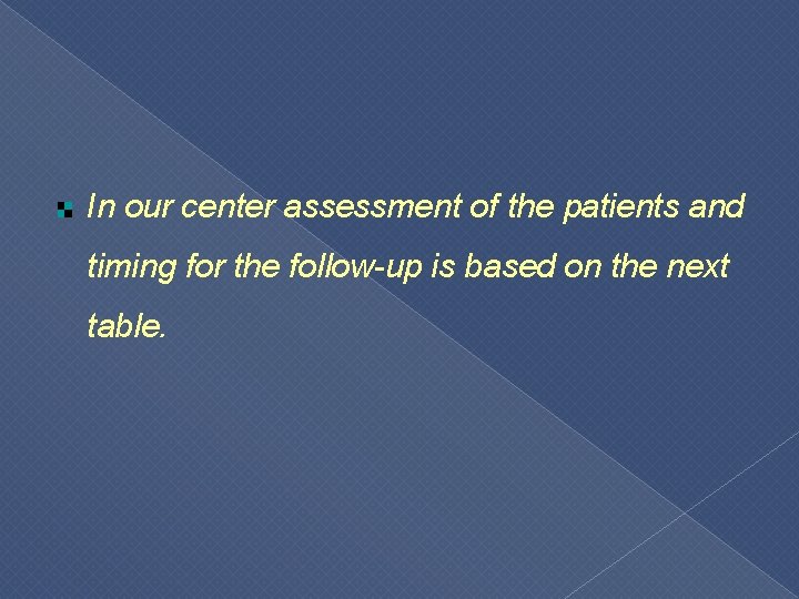 In our center assessment of the patients and timing for the follow-up is based