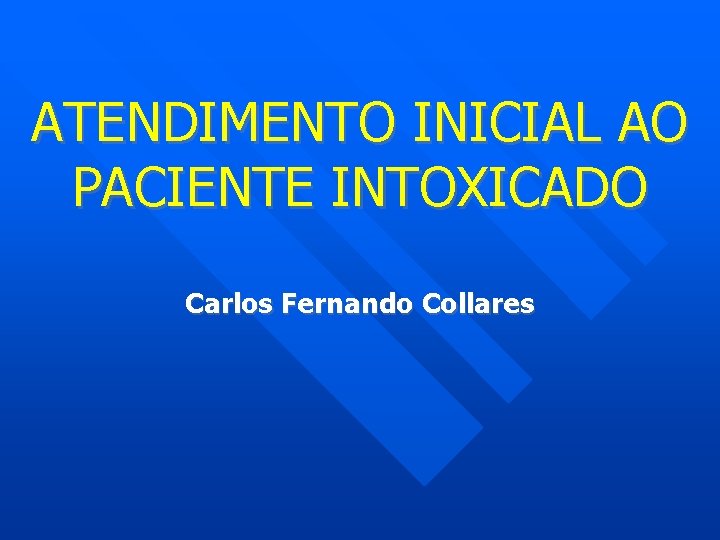 ATENDIMENTO INICIAL AO PACIENTE INTOXICADO Carlos Fernando Collares 