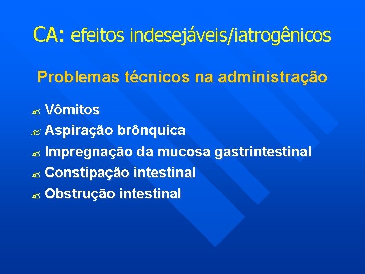 CA: efeitos indesejáveis/iatrogênicos Problemas técnicos na administração Vômitos Aspiração brônquica Impregnação da mucosa gastrintestinal