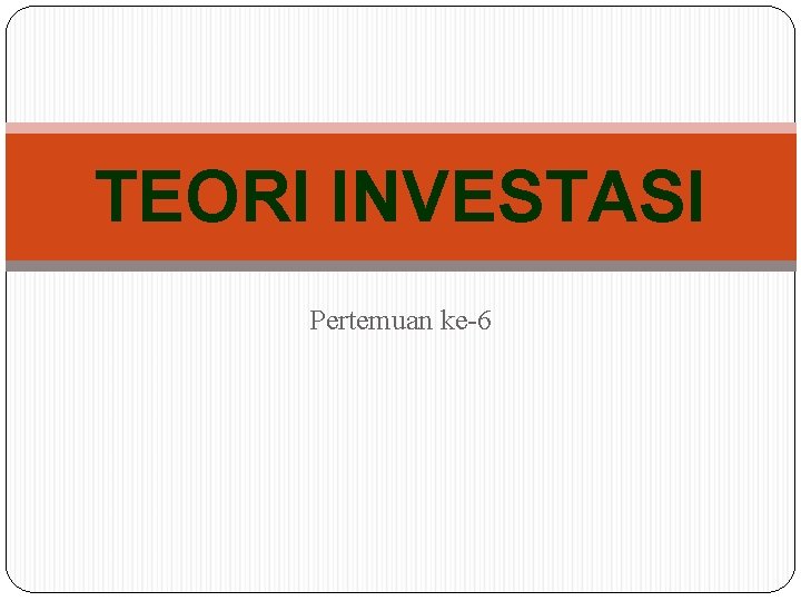 TEORI INVESTASI Pertemuan ke-6 