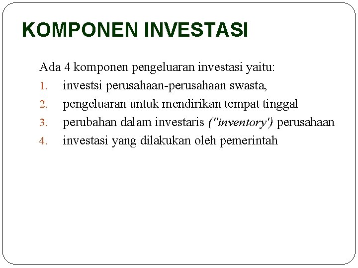 KOMPONEN INVESTASI Ada 4 komponen pengeluaran investasi yaitu: 1. investsi perusahaan-perusahaan swasta, 2. pengeluaran