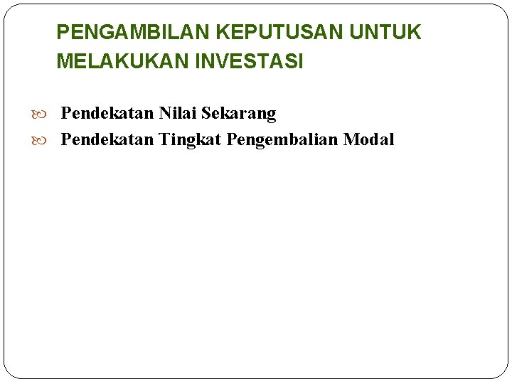 PENGAMBILAN KEPUTUSAN UNTUK MELAKUKAN INVESTASI Pendekatan Nilai Sekarang Pendekatan Tingkat Pengembalian Modal 