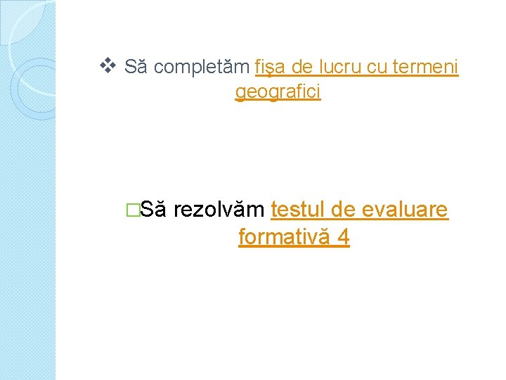 v Să completăm fişa de lucru cu termeni geografici �Să rezolvăm testul de evaluare v Să completăm fişa de lucru cu termeni geografici �Să rezolvăm testul de evaluare