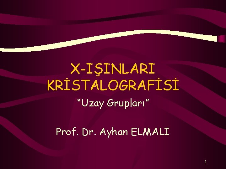 X-IŞINLARI KRİSTALOGRAFİSİ “Uzay Grupları” Prof. Dr. Ayhan ELMALI 1 