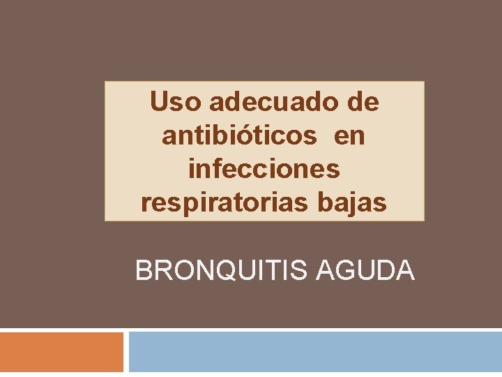 Uso adecuado de antibióticos en infecciones respiratorias bajas BRONQUITIS AGUDA 