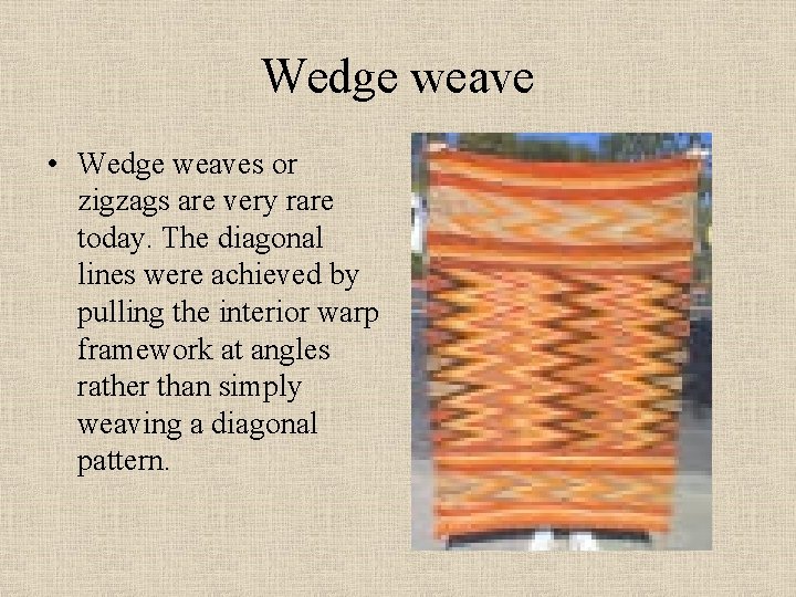Wedge weave • Wedge weaves or zigzags are very rare today. The diagonal lines Wedge weave • Wedge weaves or zigzags are very rare today. The diagonal lines
