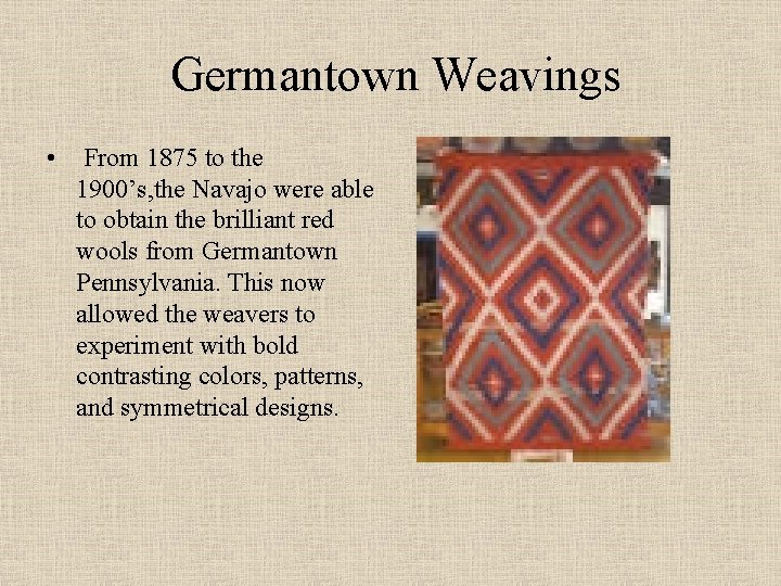 Germantown Weavings • From 1875 to the 1900’s, the Navajo were able to obtain Germantown Weavings • From 1875 to the 1900’s, the Navajo were able to obtain