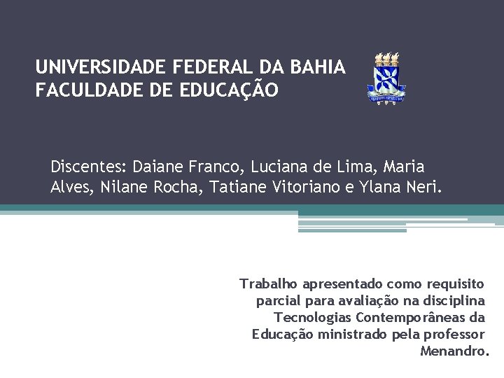 UNIVERSIDADE FEDERAL DA BAHIA FACULDADE DE EDUCAÇÃO Discentes: Daiane Franco, Luciana de Lima, Maria