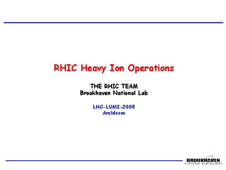 RHIC Heavy Ion Operations THE RHIC TEAM Brookhaven National Lab LHC-LUMI-2005 Arcidosso 