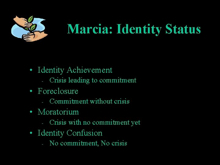 Marcia: Identity Status • Identity Achievement – Crisis leading to commitment • Foreclosure –