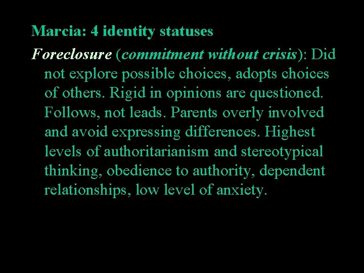 Marcia: 4 identity statuses Foreclosure (commitment without crisis): Did not explore possible choices, adopts