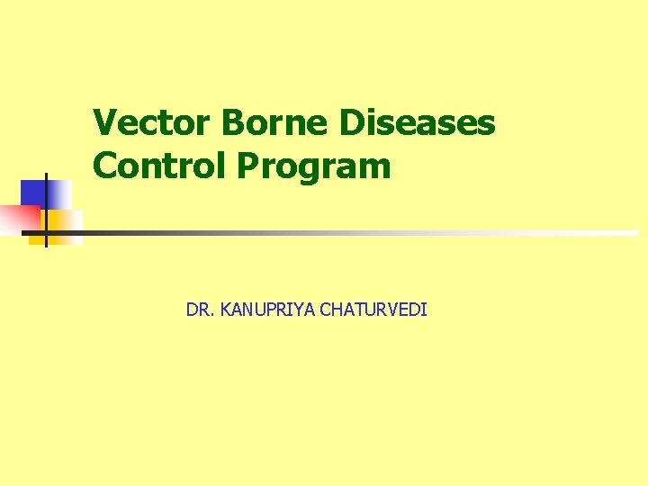 Vector Borne Diseases Control Program DR. KANUPRIYA CHATURVEDI 