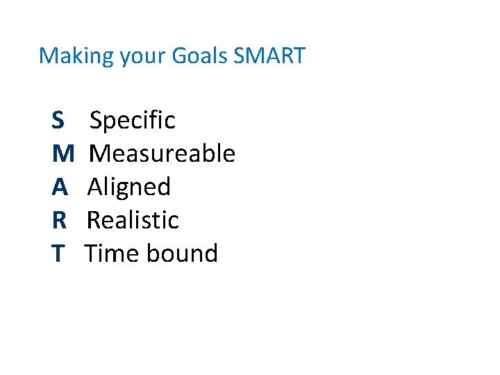 Making your Goals SMART S Specific M Measureable A Aligned R Realistic T Time