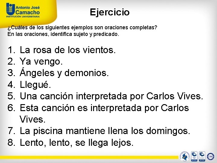 Ejercicio ¿Cuáles de los siguientes ejemplos son oraciones completas? En las oraciones, identifica sujeto