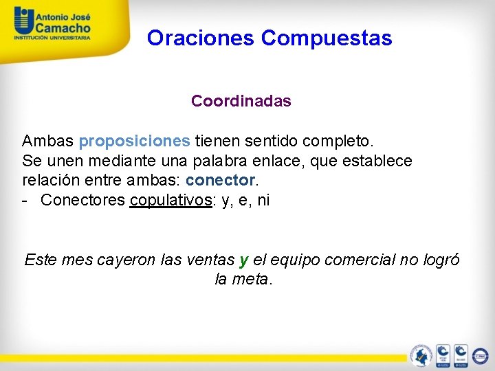 Oraciones Compuestas Coordinadas Ambas proposiciones tienen sentido completo. Se unen mediante una palabra enlace,