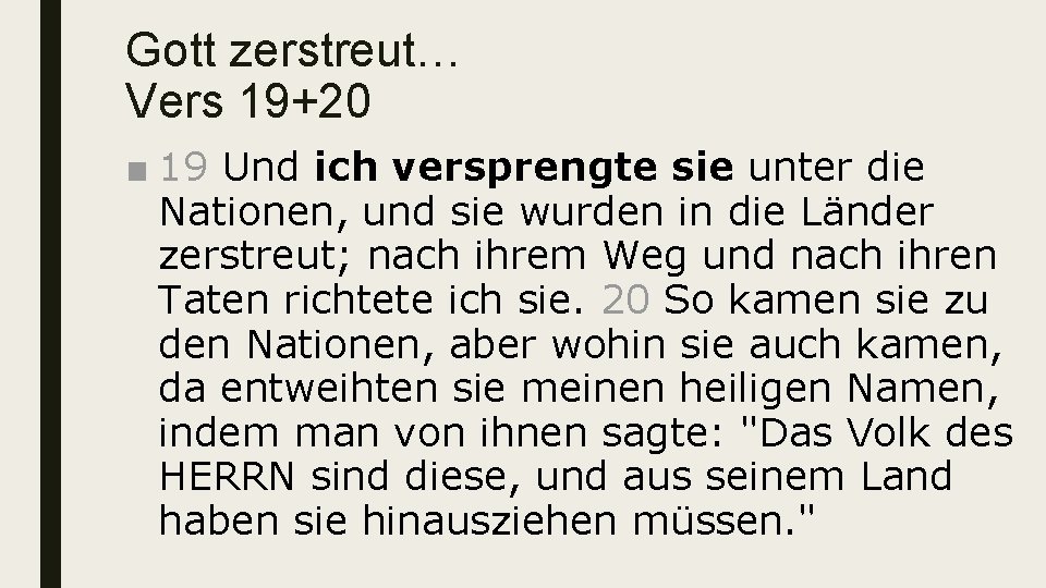 Gott zerstreut… Vers 19+20 ■ 19 Und ich versprengte sie unter die Nationen, und