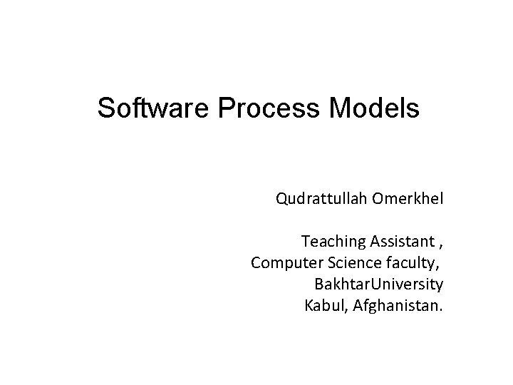 Software Process Models Qudrattullah Omerkhel Teaching Assistant , Computer Science faculty, Bakhtar. University Kabul,