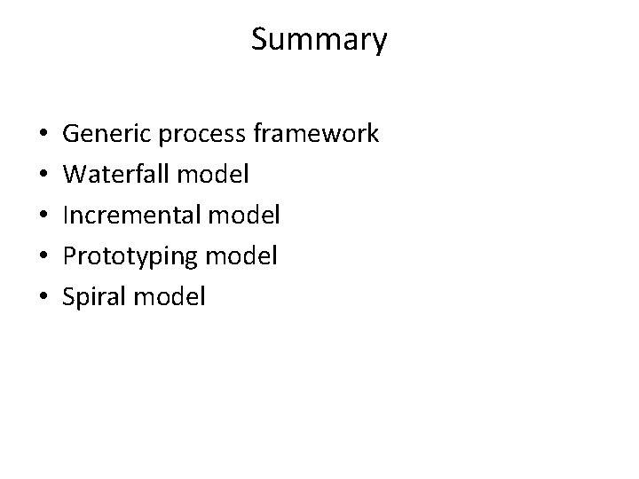 Summary • • • Generic process framework Waterfall model Incremental model Prototyping model Spiral