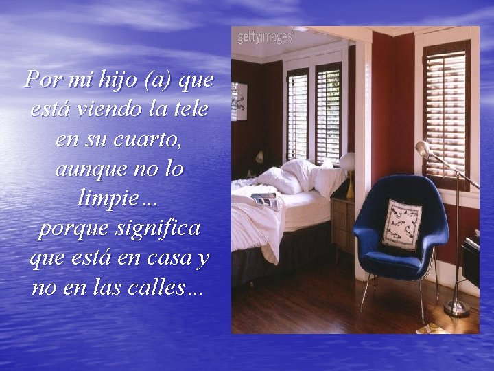 Por mi hijo (a) que está viendo la tele en su cuarto, aunque no