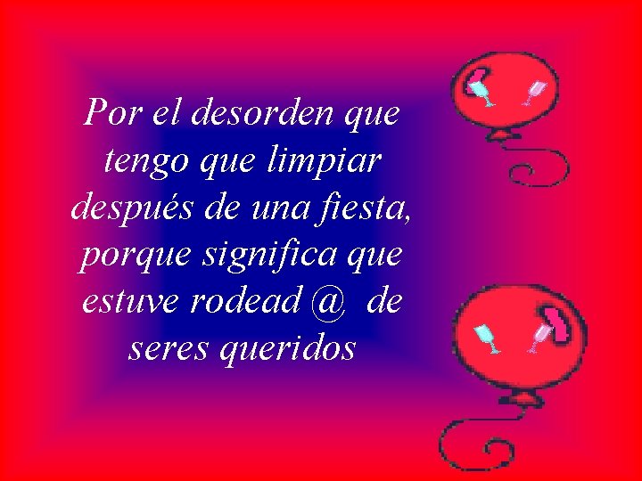 Por el desorden que tengo que limpiar después de una fiesta, porque significa que
