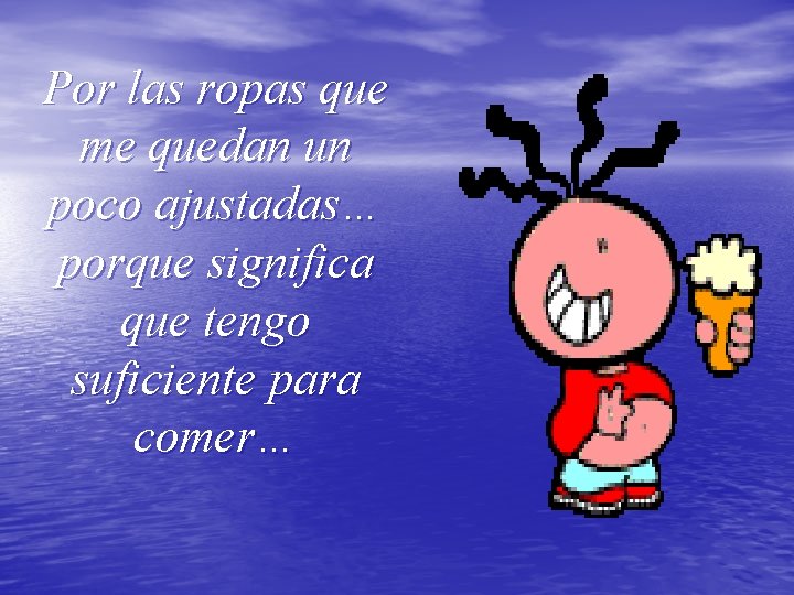 Por las ropas que me quedan un poco ajustadas… porque significa que tengo suficiente