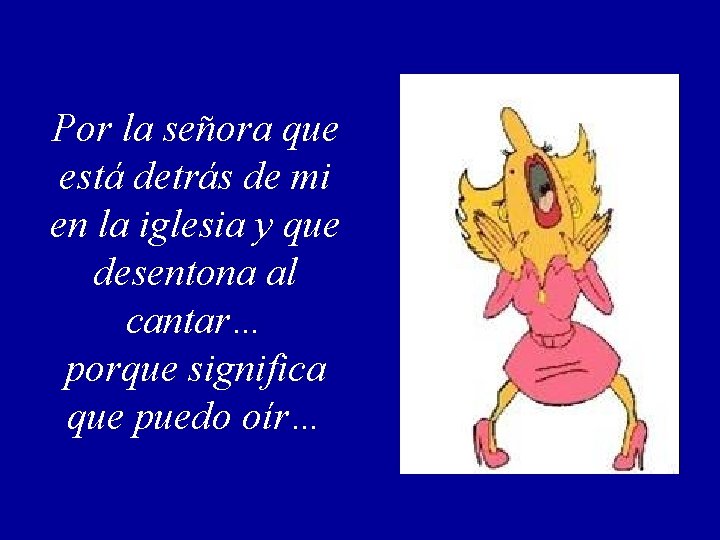 Por la señora que está detrás de mi en la iglesia y que desentona