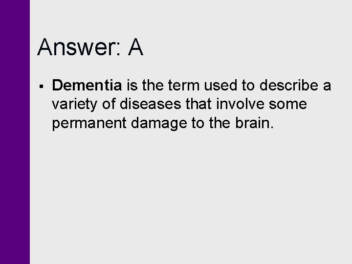 Answer: A § Dementia is the term used to describe a variety of diseases